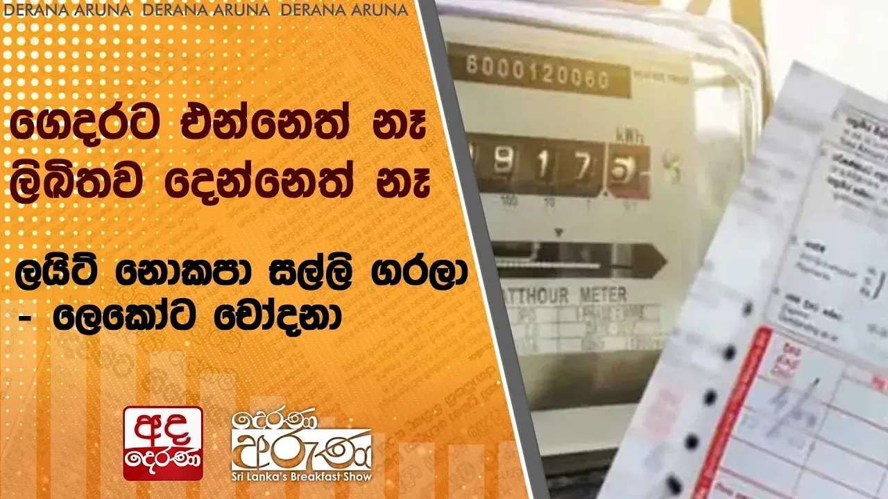 ගෙදරට එන්නෙත් නෑ ලිඛිතව දෙන්නෙත් නෑ - ලයිට් නොකපා සල්ලි ගරලා - ලෙකෝට චෝදනා