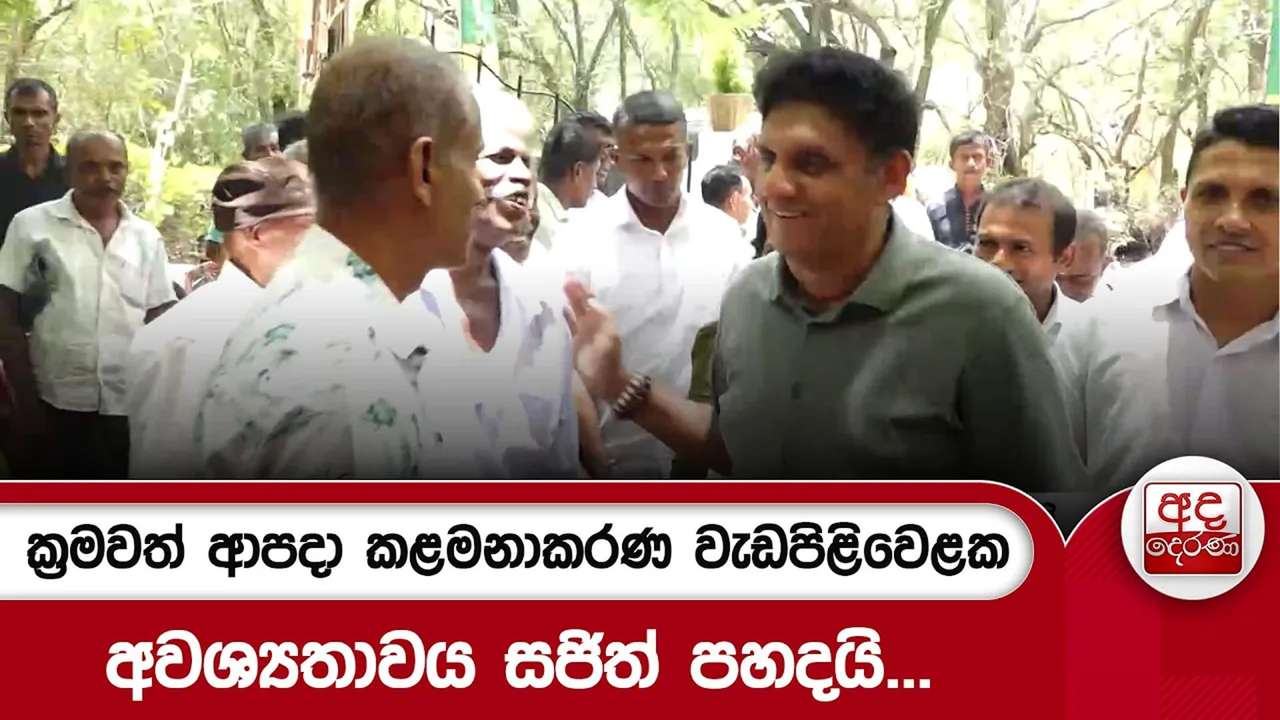 ක්රමවත් ආපදා කළමනාකරණ වැඩපිළිවෙළක අවශ්යතාවය සජිත් පහදයි...