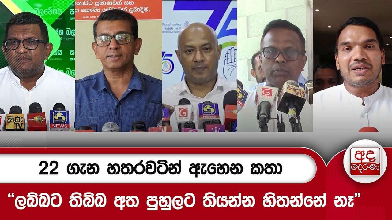 22 ගැන හතරවටින් ඇහෙන කතා"ලබ්බට තිබ්බ අත පුහුලට තියන්න හිතන්නේ නෑ"