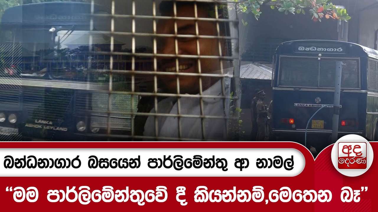 බන්ධනාගාර බසයෙන් පාර්ලිමේන්තු ආ නාමල් - ''මම පාර්ලිමේන්තුවේ දී කියන්නම්...මෙතෙන බෑ'' | Ada Derana