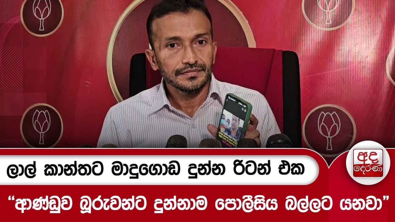 ලාල් කාන්තට මාදුගොඩ දුන්න රිටන් එක "ආණ්ඩුව බූරුවන්ට දුන්නාම පොලීසිය බල්ලට යනවා"