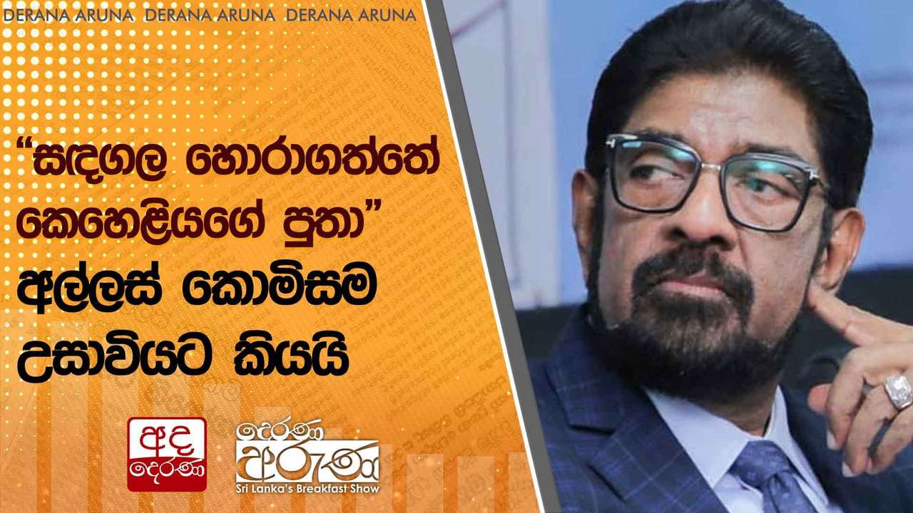 “සඳගල හොරාගත්තේ කෙහෙළියගේ පුතා”අල්ලස් කොමිසම උසාවියට කියයි