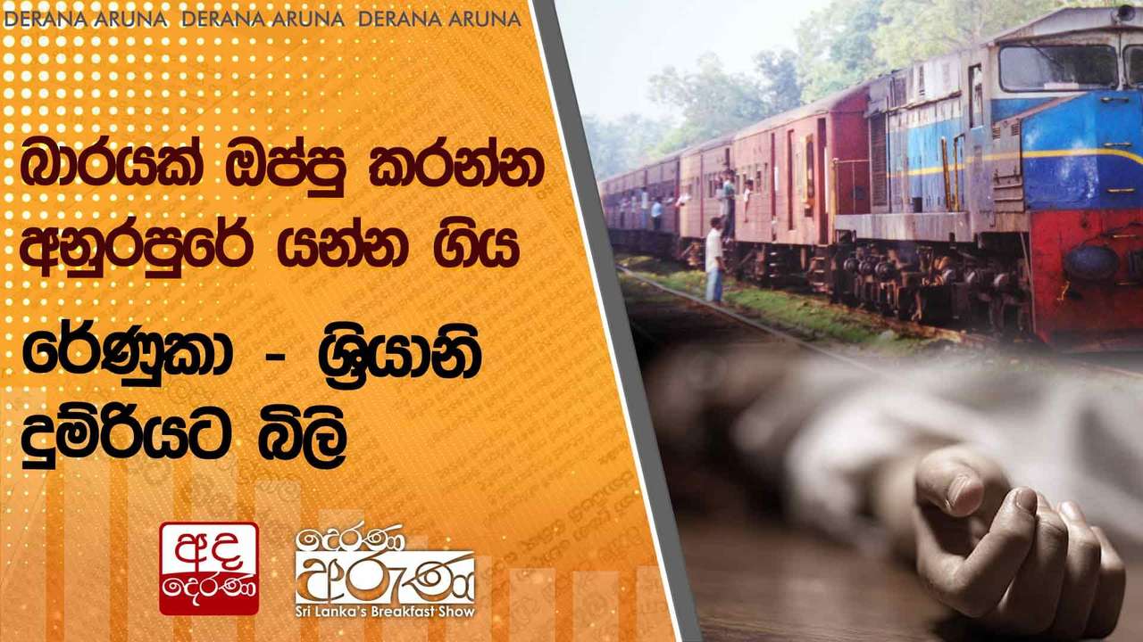 බාරයක් ඔප්පු කරන්න අනුරපුරේ යන්න ගිය රේණුකා - ශ්රියානි දුම්රියට බිලි