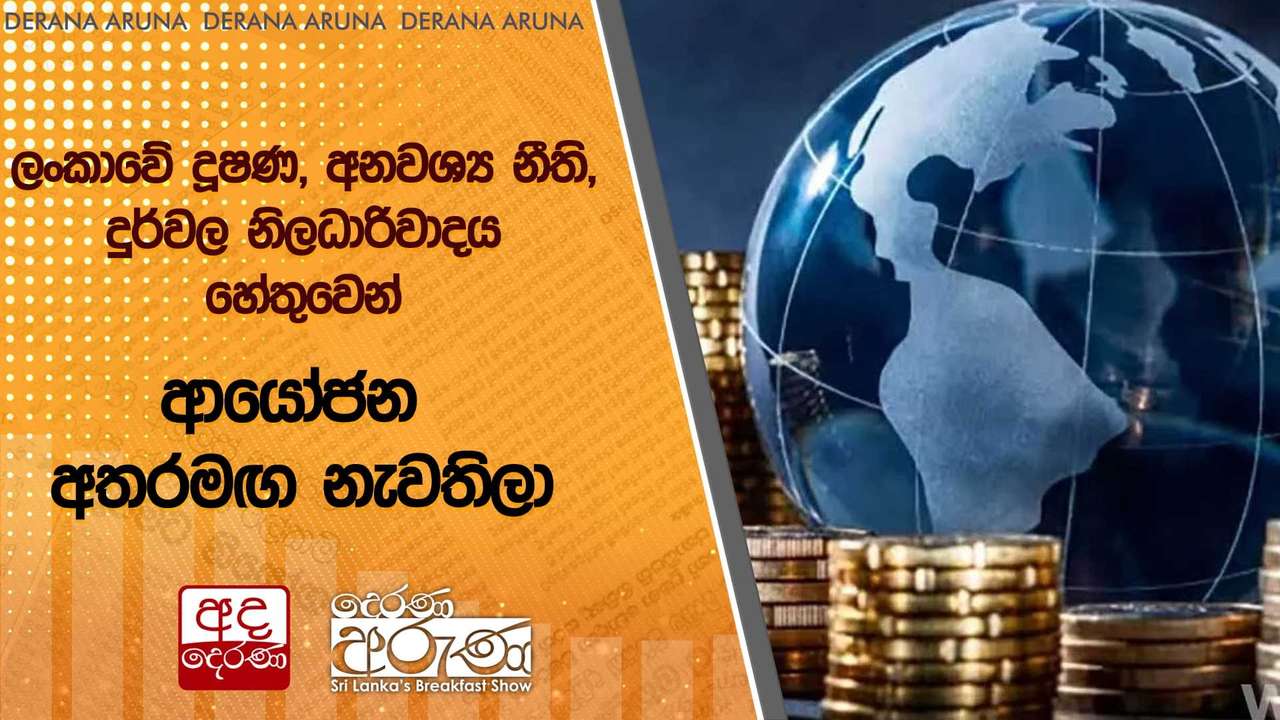 ලංකාවේ දූෂණ, අනවශ්ය නීති, දුර්වල නිලධාරිවාදය හේතුවෙන් ආයෝජන අතරමඟ නැවතිලා