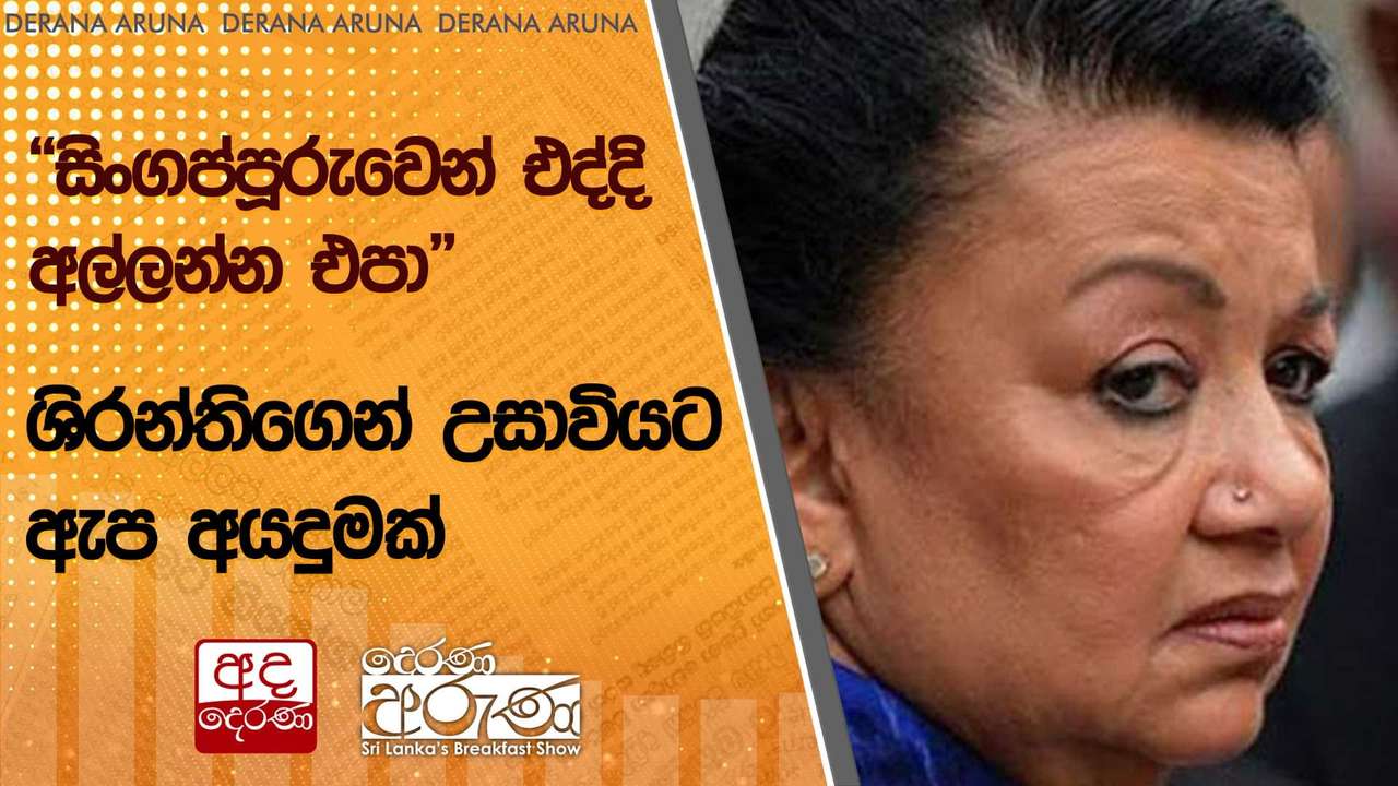 "සිංගප්පූරුවෙන් එද්දි අල්ලන්න එපා" - ශිරන්තිගෙන් උසාවියට ඇප අයදුමක් | Ada Derana
