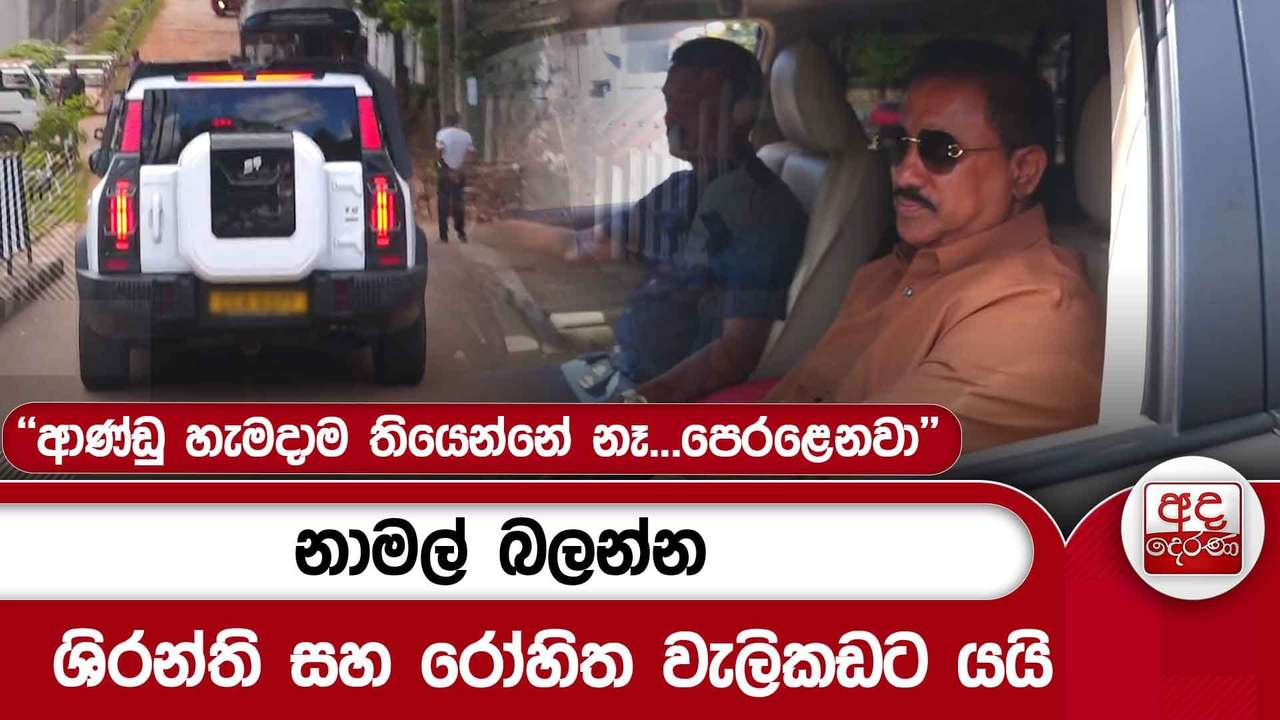 නාමල් බලන්න ශිරන්ති සහ රෝහිත වැලිකඩට යයි