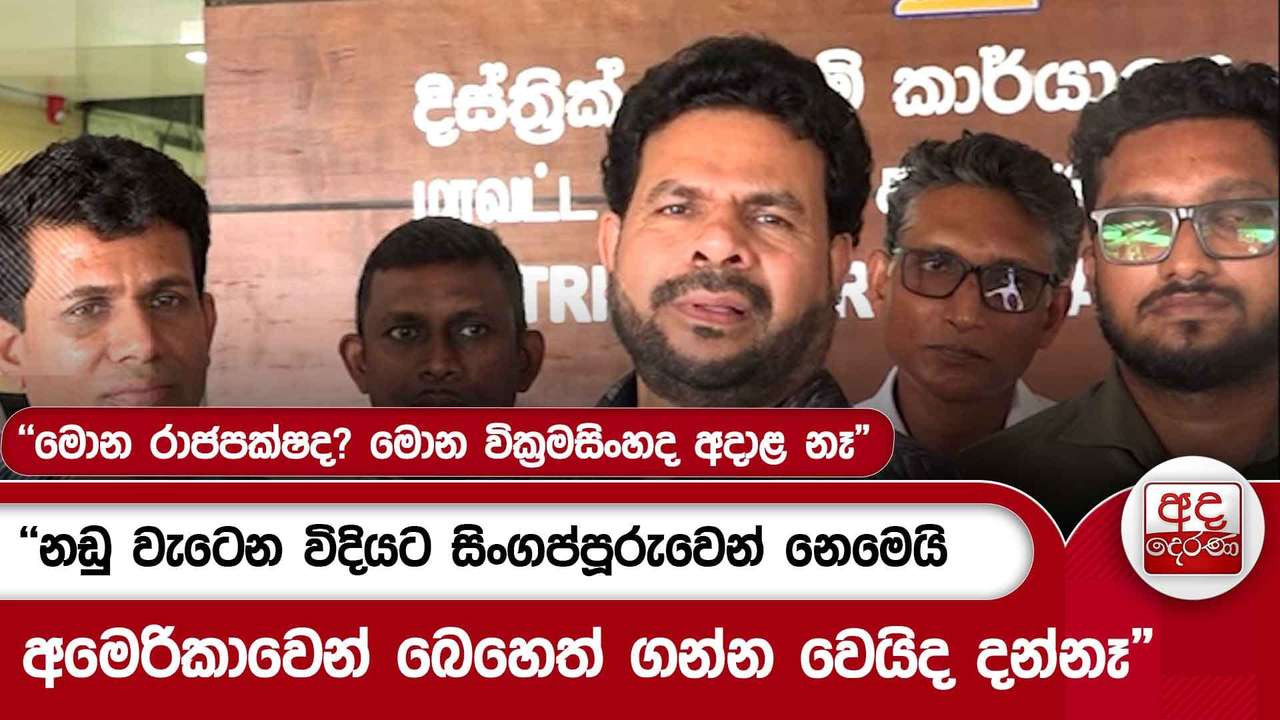 "මොන රාජපක්ෂද? මොන වික්රමසිංහද අදාළ නෑ"