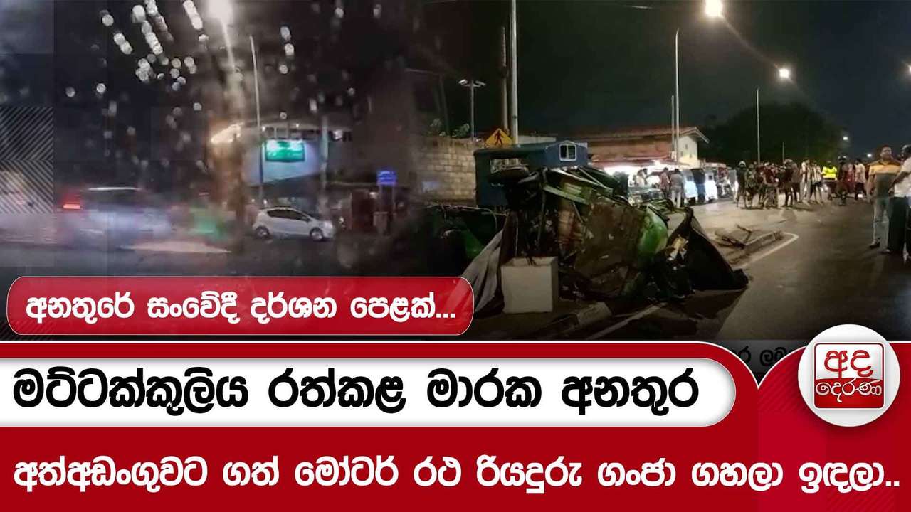 මට්ටක්කුලිය රත්කළ මාරක අනතුර - අත්අඩංගුවට ගත් මෝටර් රථ රියදුරු ගංජා ගහලා ඉඳලා..