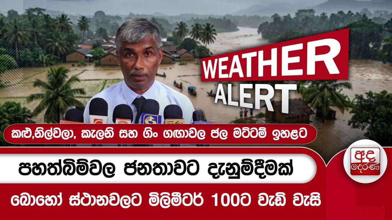 පහත්බිම්වල ජනතාවට දැනුම්දීමක් - බොහෝ ස්ථානවලට මිලිමීටර් 100ට වැඩි වැසි