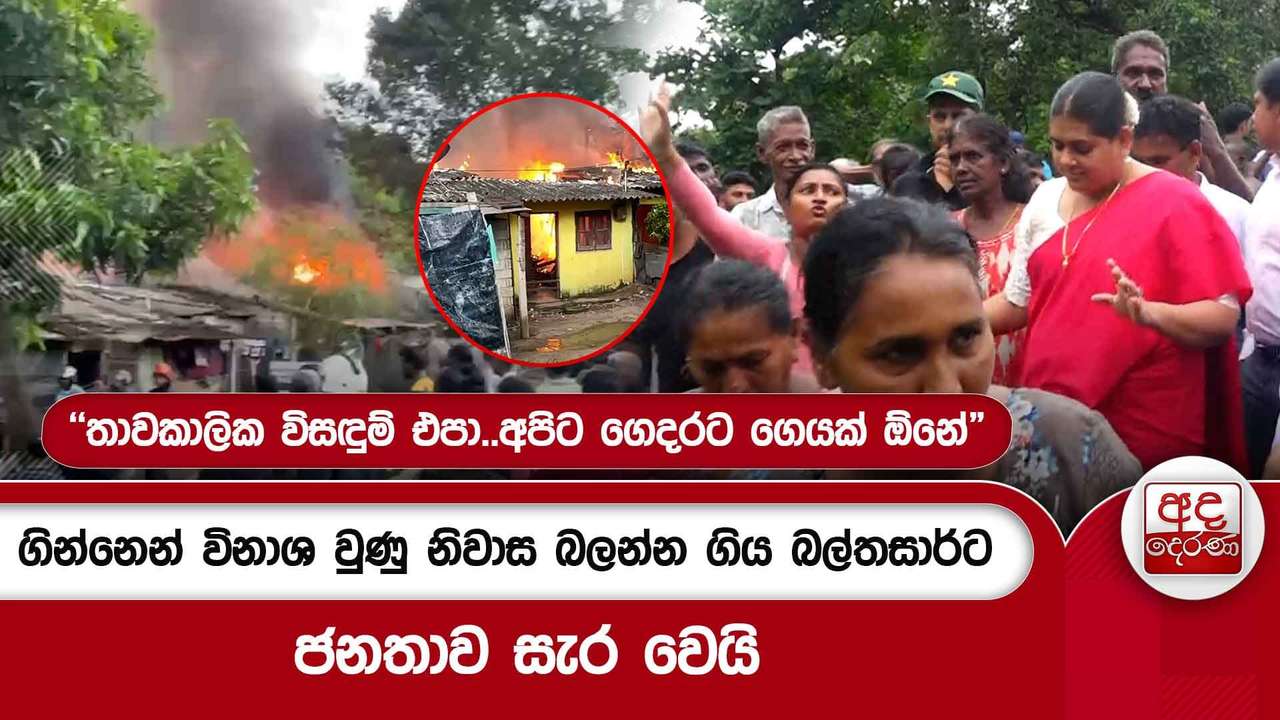ගින්නෙන් විනාශ වුණු නිවාස බලන්න ගිය බල්තසාර්ට ජනතාව සැර වෙයි - "තාවකාලික විසඳුම් එපා.."
