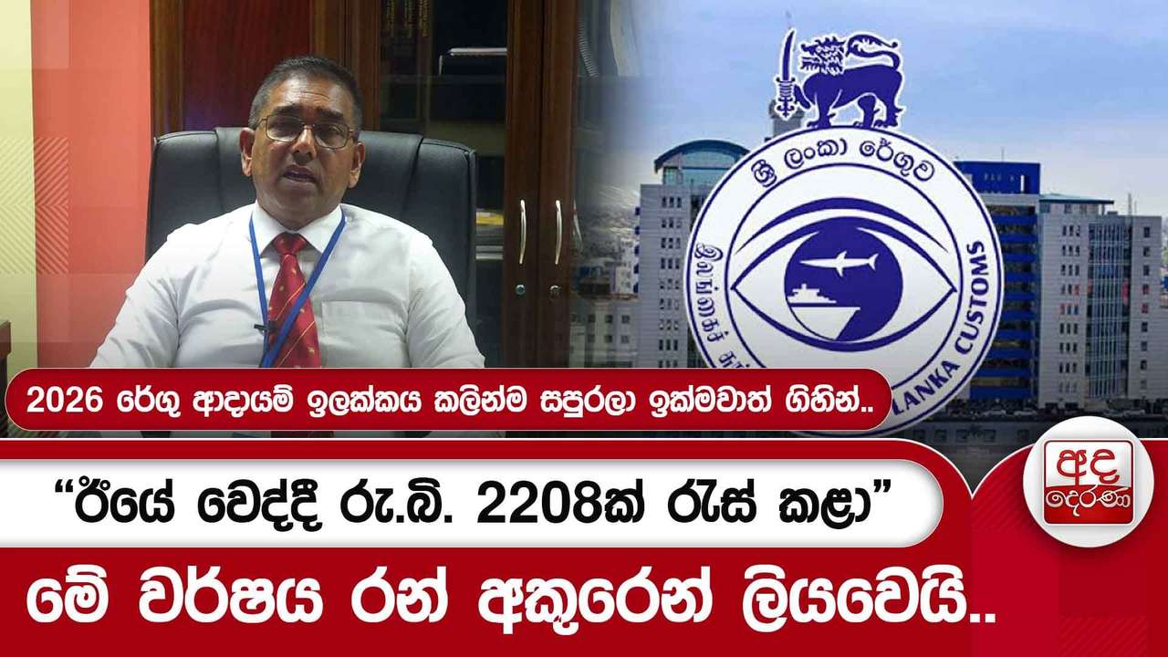 2026 රේගු ආදායම් ඉලක්කය කලින්ම සපුරලා ඉක්මවාත් ගිහින්.."ඊයේ වෙද්දී රු.බි. 2208ක් රැස් කළා"