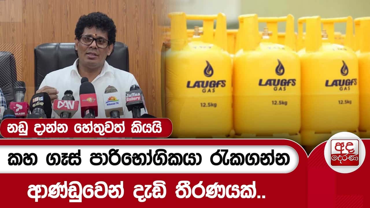 කහ ගෑස් පාරිභෝගිකයා රැකගන්න ආණ්ඩුවෙන් දැඩි තීරණයක්..නඩු දාන්න හේතුවත් කියයි